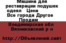 Машина для реставрации подушек одеял › Цена ­ 20 000 - Все города Другое » Продам   . Владимирская обл.,Вязниковский р-н